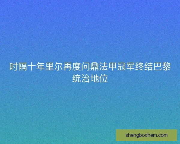 时隔十年里尔再度问鼎法甲冠军终结巴黎统治地位
